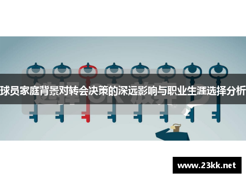 球员家庭背景对转会决策的深远影响与职业生涯选择分析
