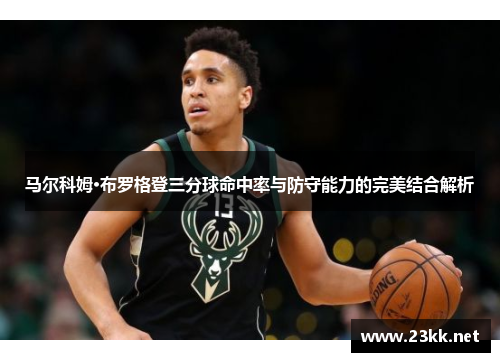 马尔科姆·布罗格登三分球命中率与防守能力的完美结合解析