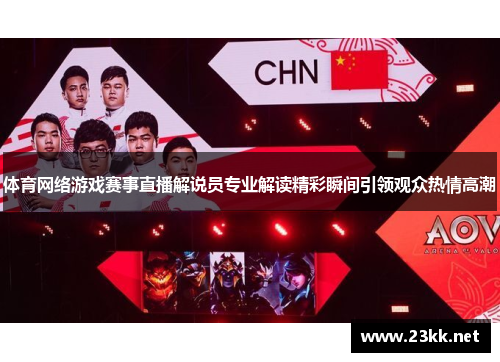 体育网络游戏赛事直播解说员专业解读精彩瞬间引领观众热情高潮