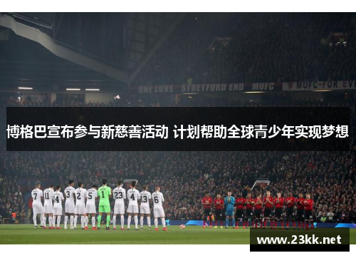 博格巴宣布参与新慈善活动 计划帮助全球青少年实现梦想