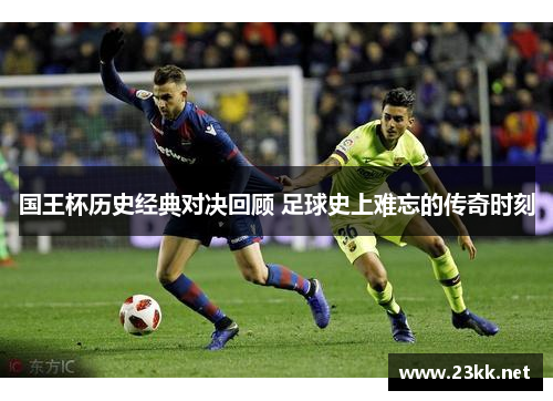 国王杯历史经典对决回顾 足球史上难忘的传奇时刻