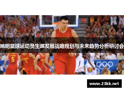 姚明篮球运动员生涯发展战略规划与未来趋势分析研讨会