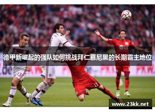 德甲新崛起的强队如何挑战拜仁慕尼黑的长期霸主地位