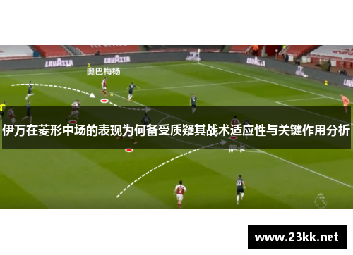 伊万在菱形中场的表现为何备受质疑其战术适应性与关键作用分析