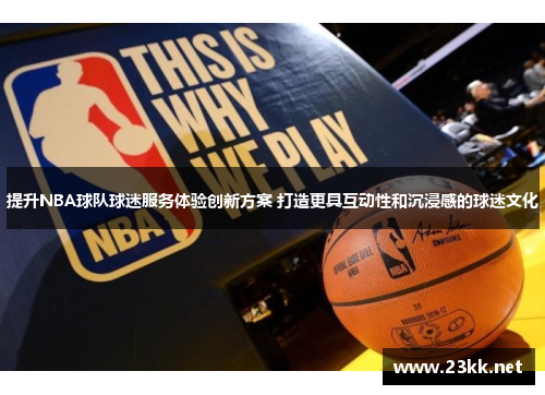 提升NBA球队球迷服务体验创新方案 打造更具互动性和沉浸感的球迷文化