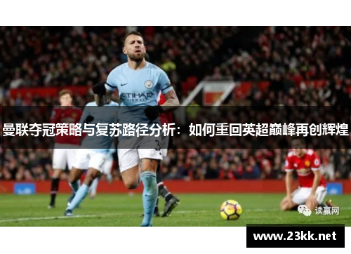 曼联夺冠策略与复苏路径分析：如何重回英超巅峰再创辉煌