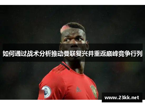 如何通过战术分析推动曼联复兴并重返巅峰竞争行列