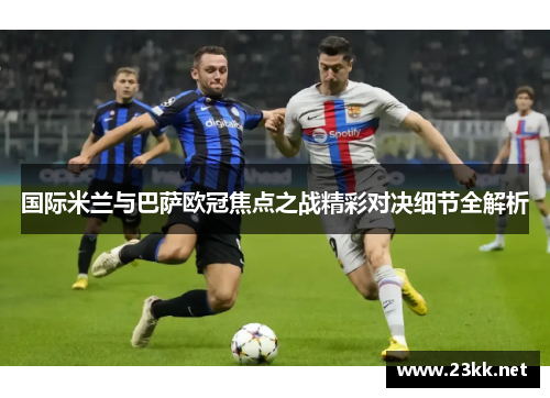 国际米兰与巴萨欧冠焦点之战精彩对决细节全解析