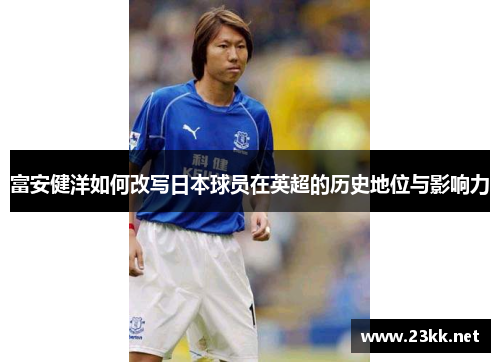 富安健洋如何改写日本球员在英超的历史地位与影响力