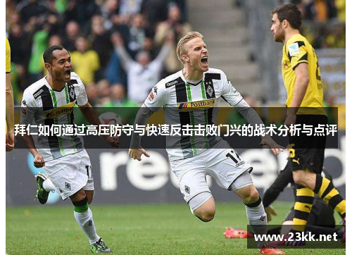 拜仁如何通过高压防守与快速反击击败门兴的战术分析与点评