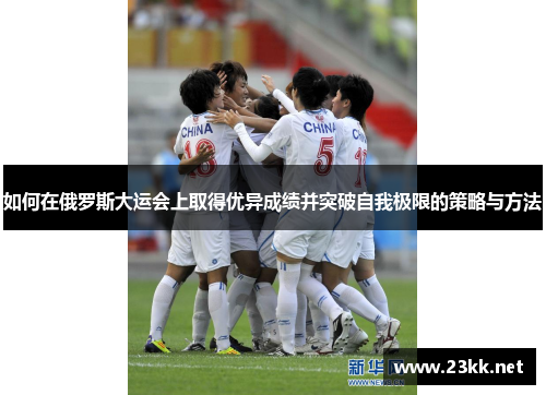 如何在俄罗斯大运会上取得优异成绩并突破自我极限的策略与方法