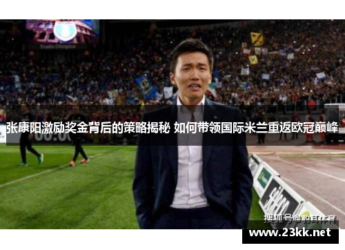 张康阳激励奖金背后的策略揭秘 如何带领国际米兰重返欧冠巅峰