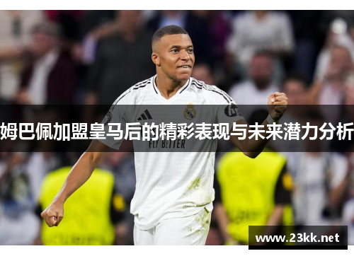 姆巴佩加盟皇马后的精彩表现与未来潜力分析