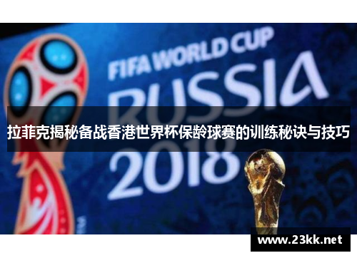 拉菲克揭秘备战香港世界杯保龄球赛的训练秘诀与技巧