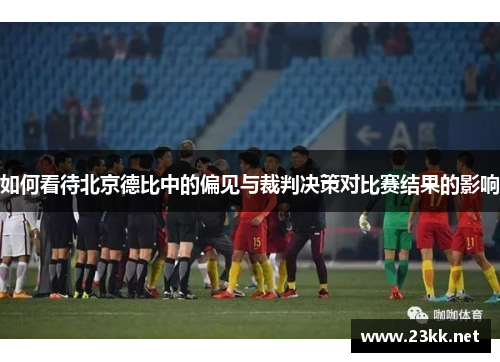 如何看待北京德比中的偏见与裁判决策对比赛结果的影响