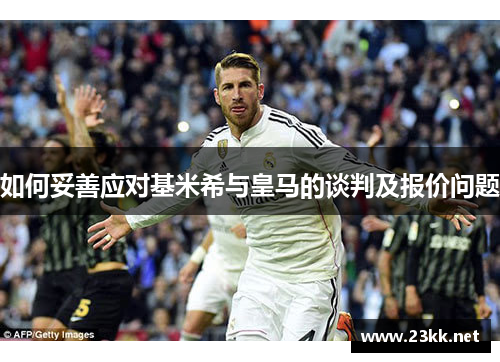 如何妥善应对基米希与皇马的谈判及报价问题