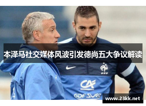 本泽马社交媒体风波引发德尚五大争议解读