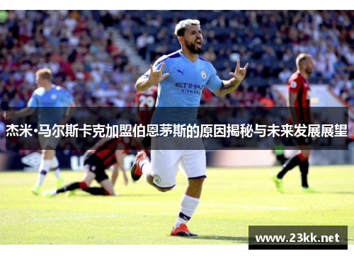 杰米·马尔斯卡克加盟伯恩茅斯的原因揭秘与未来发展展望