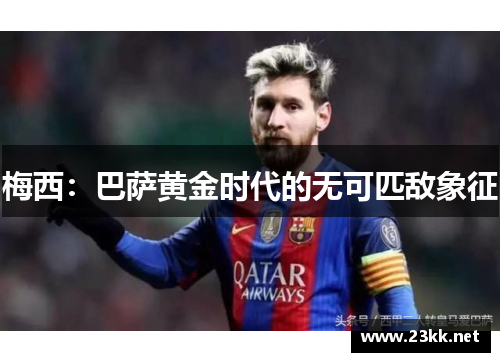 梅西：巴萨黄金时代的无可匹敌象征
