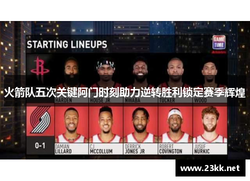 火箭队五次关键阿门时刻助力逆转胜利锁定赛季辉煌