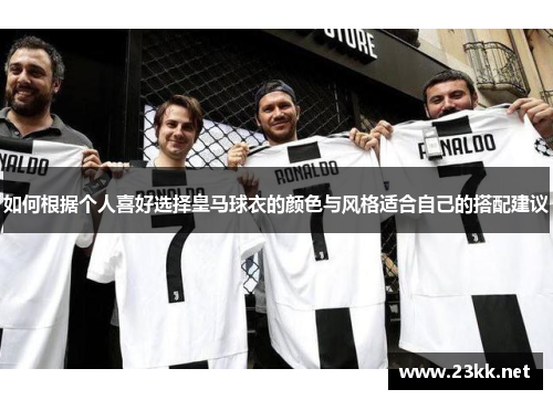 如何根据个人喜好选择皇马球衣的颜色与风格适合自己的搭配建议