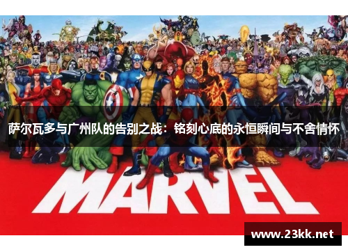 萨尔瓦多与广州队的告别之战：铭刻心底的永恒瞬间与不舍情怀