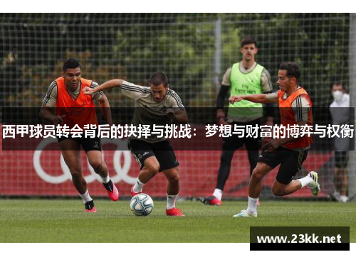 西甲球员转会背后的抉择与挑战:梦想与财富的博弈与权衡 西甲球员转会背后的抉择与挑战:梦想与财富的博弈与权衡