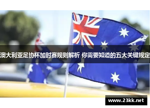 澳大利亚足协杯加时赛规则解析 你需要知道的五大关键规定
