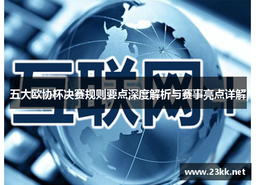 五大欧协杯决赛规则要点深度解析与赛事亮点详解
