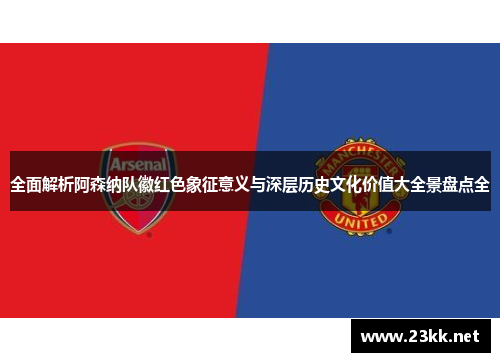 全面解析阿森纳队徽红色象征意义与深层历史文化价值大全景盘点全