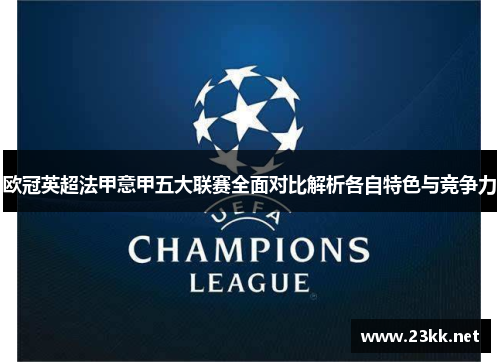 欧冠英超法甲意甲五大联赛全面对比解析各自特色与竞争力 欧冠英超法甲意甲五大联赛全面对比解析各自特色与竞争力