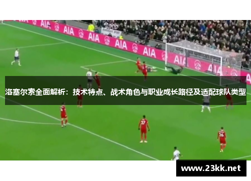 洛塞尔索全面解析：技术特点、战术角色与职业成长路径及适配球队类型