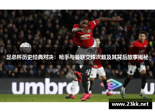 足总杯历史经典对决：枪手与曼联交锋次数及其背后故事揭秘