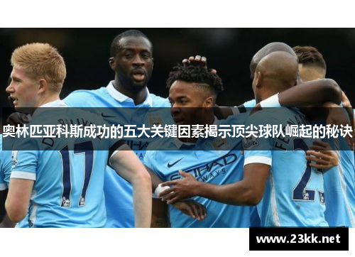 奥林匹亚科斯成功的五大关键因素揭示顶尖球队崛起的秘诀 奥林匹亚科斯成功的五大关键因素揭示顶尖球队崛起的秘诀
