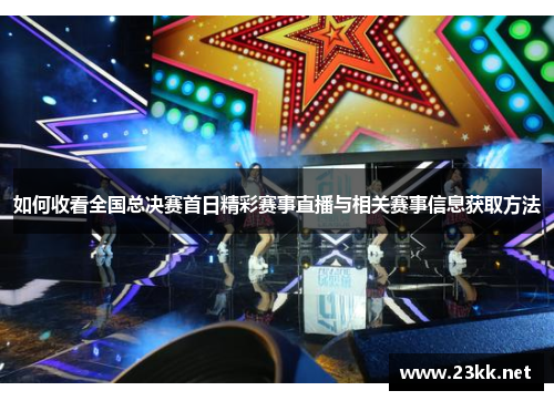 如何收看全国总决赛首日精彩赛事直播与相关赛事信息获取方法
